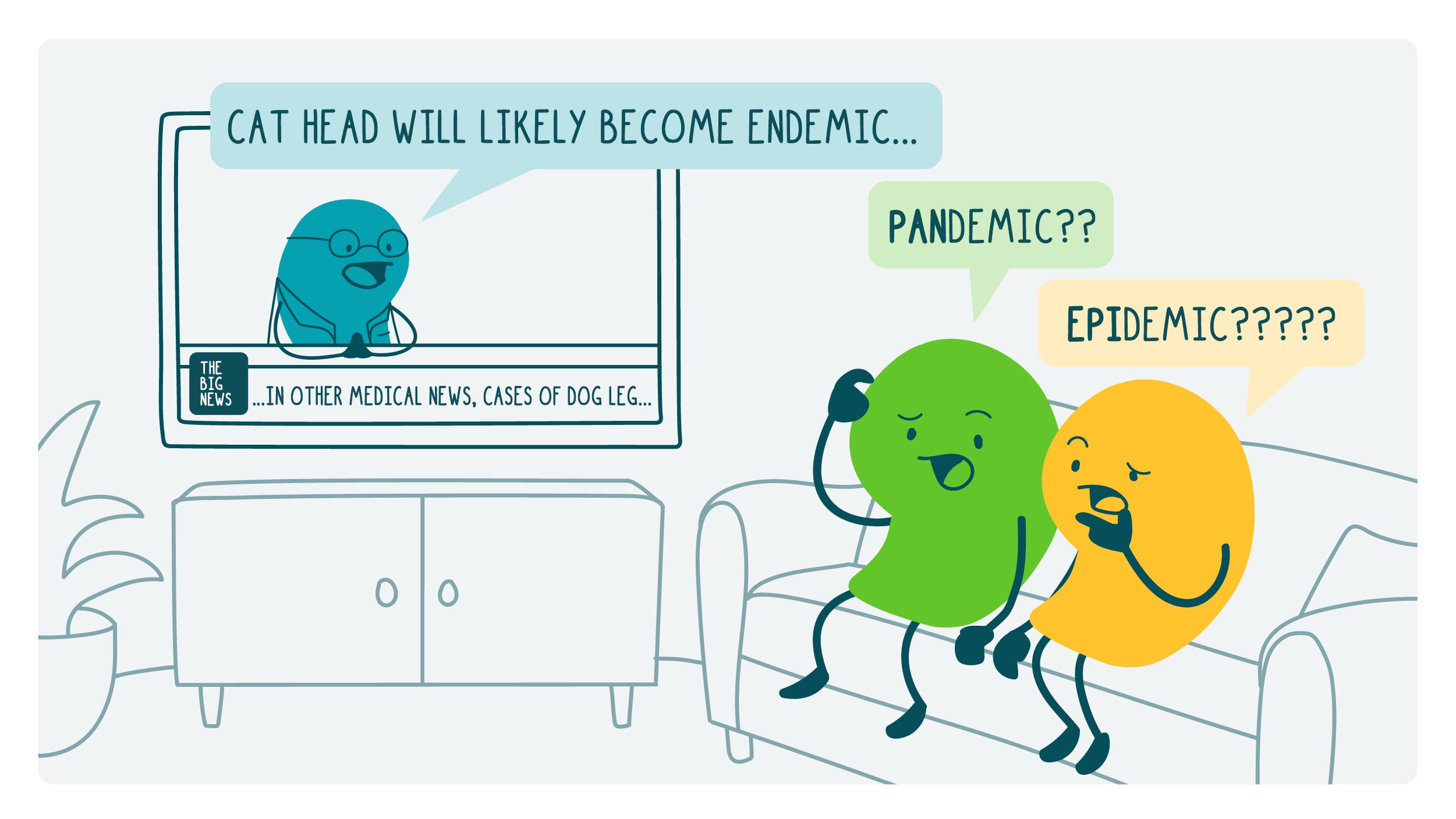 Two doodles sit on a couch watching the news. The newscaster says, “Cat head will likely become endemic.” The doodles are confused. One says, “Pandemic?” The other says, “Epidemic?”