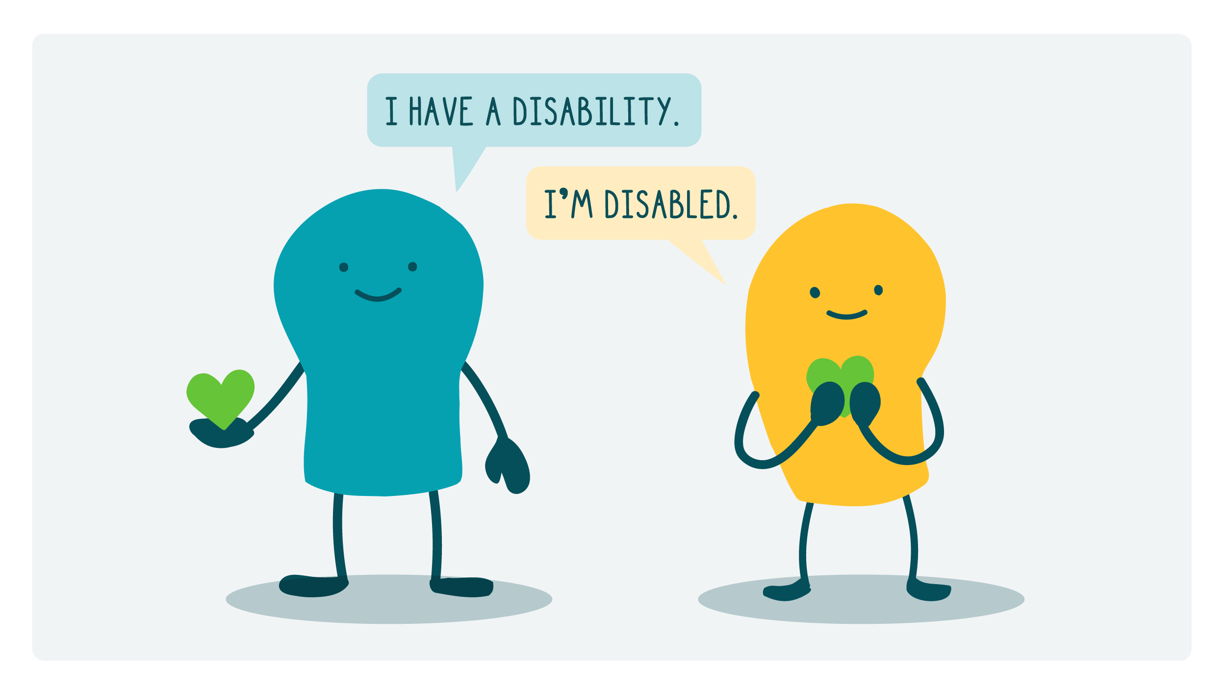 2 doodles stand side by side. One holds a heart in their outstretched hand, saying, “I have a disability.” The other holds a heart close to their chest, saying, “I’m disabled.”
