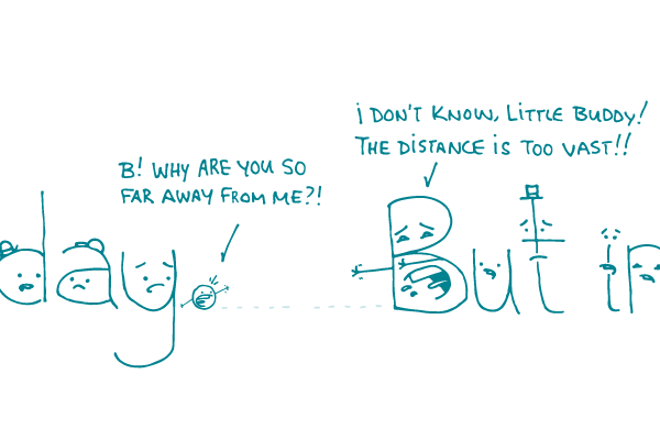 A period at the end of a sentence says "B! Why are you so far away from me?!" to the B who starts the following sentence. B replies, "I don't know, little buddy! The distance is too vast!!"