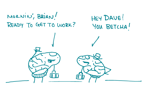 2 brains with briefcases greet each other, saying "Mornin', Brian! Ready to get to work?" "Hey Dave! You betcha!"