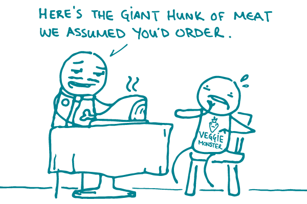 Illustration of a waiter placing a large piece of meat in front of a diner, saying "Here's the giant hunk of meat we assumed you'd order" while the diner, in a "Veggie Monster" shirt, looks horrified. 