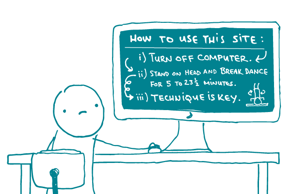 A doodle looks at a computer that says: "How to use this site: i) Turn off computer.  ii) Stand on head and breakdance for 5 to 23 minutes. iii) Technique is key, with an illustration of a figure breakdancing on the screen. 