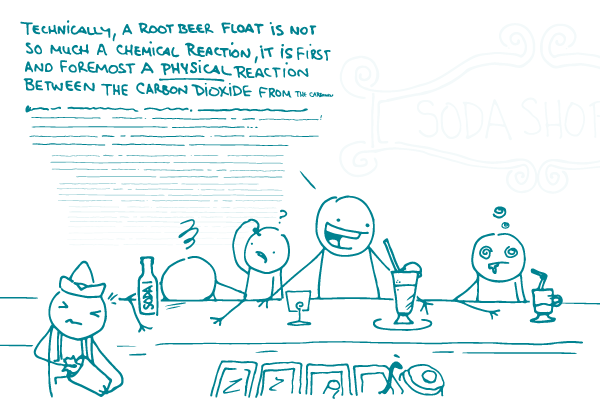 Illustration of a doodle at a soda fountain saying "Technically, a root beer float is not so much a chemical reaction, it is first and foremost a physical reaction between the carbon dioxide from the..." as the other doodles look confused, bored, or asleep.