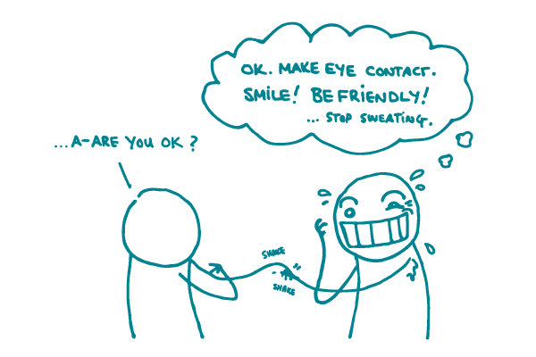 Illustration of nervous stick figure thinking "Ok. Make eye contact. Smile! Be friendly! ...stop sweating." while shaking hands with 2nd stick figure saying "A-are you OK?"