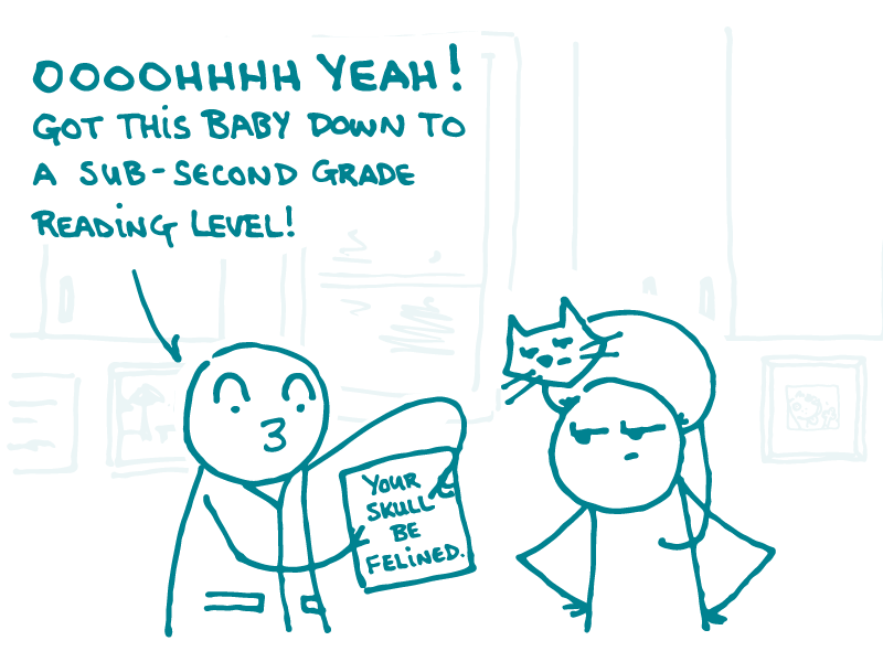 A doodle shows a document to a second doodle with cat head. The document reads, “Your skull be felined.” The first doodle says, “Oooohhhh yeah! Got this baby down to a sub-second grade reading level!”